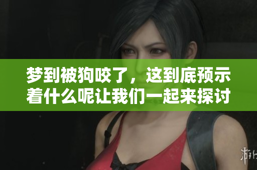 梦到被狗咬了，这到底预示着什么呢让我们一起来探讨一下吧