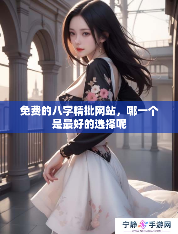 免费的八字精批网站，哪一个是最好的选择呢