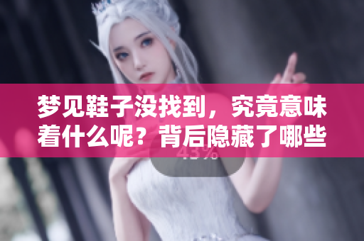 梦见鞋子没找到，究竟意味着什么呢？背后隐藏了哪些深层含义呢？