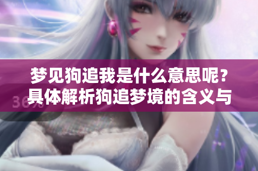梦见狗追我是什么意思呢？具体解析狗追梦境的含义与象征
