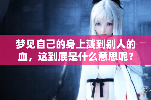 梦见自己的身上溅到别人的血，这到底是什么意思呢？