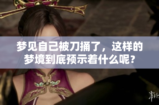 梦见自己被刀捅了，这样的梦境到底预示着什么呢？