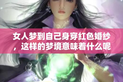 女人梦到自己身穿红色婚纱，这样的梦境意味着什么呢