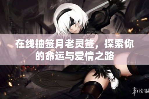 在线抽签月老灵签，探索你的命运与爱情之路