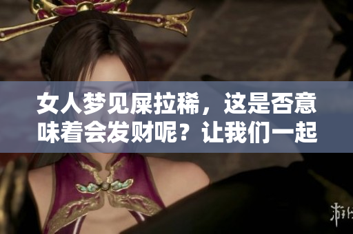 女人梦见屎拉稀，这是否意味着会发财呢？让我们一起来探讨一下。