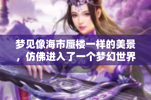 梦见像海市蜃楼一样的美景，仿佛进入了一个梦幻世界