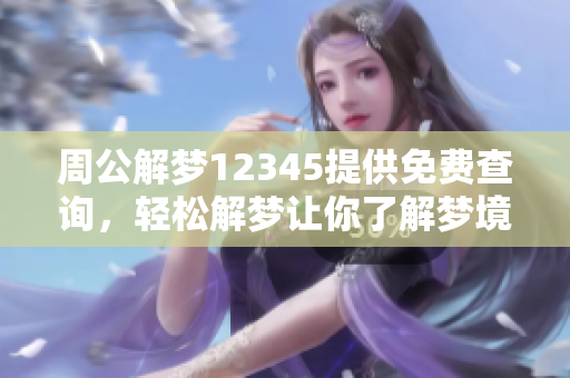 周公解梦12345提供免费查询，轻松解梦让你了解梦境的奥秘