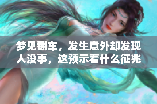 梦见翻车，发生意外却发现人没事，这预示着什么征兆呢