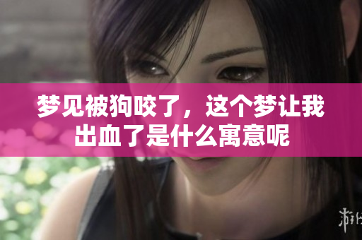 梦见被狗咬了，这个梦让我出血了是什么寓意呢