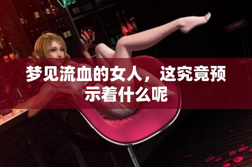 梦见流血的女人，这究竟预示着什么呢