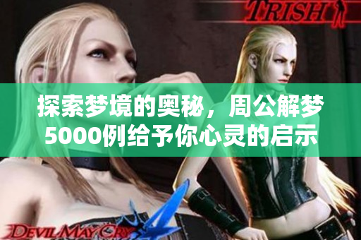探索梦境的奥秘，周公解梦5000例给予你心灵的启示与指引