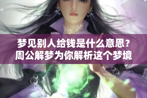 梦见别人给钱是什么意思？周公解梦为你解析这个梦境的含义