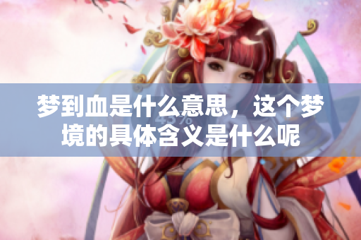 梦到血是什么意思，这个梦境的具体含义是什么呢