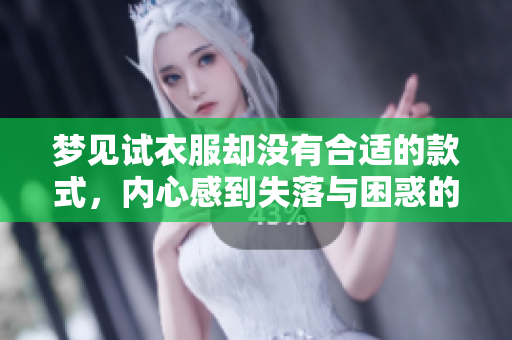梦见试衣服却没有合适的款式，内心感到失落与困惑的体验