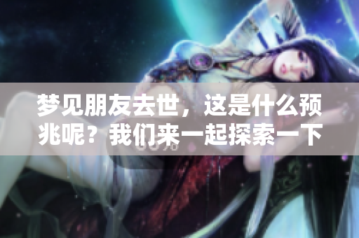 梦见朋友去世，这是什么预兆呢？我们来一起探索一下。