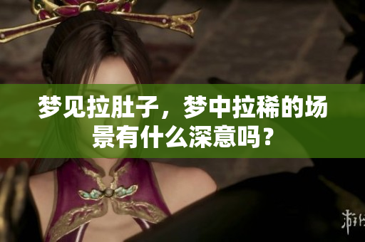 梦见拉肚子，梦中拉稀的场景有什么深意吗？