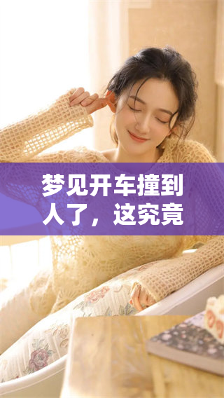 梦见开车撞到人了，这究竟意味着什么呢 让我们一起来分析这个梦境吧