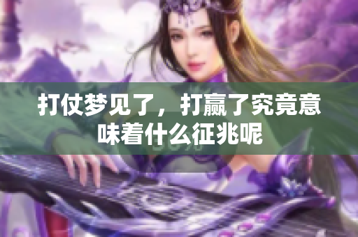 打仗梦见了，打赢了究竟意味着什么征兆呢