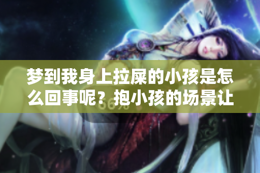 梦到我身上拉屎的小孩是怎么回事呢？抱小孩的场景让我感到很困惑