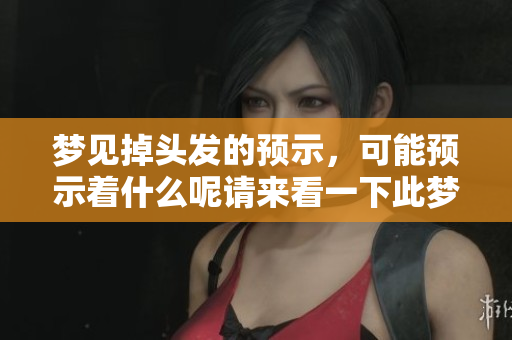 梦见掉头发的预示，可能预示着什么呢请来看一下此梦的含义