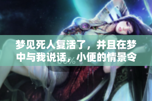 梦见死人复活了，并且在梦中与我说话，小便的情景令人深思