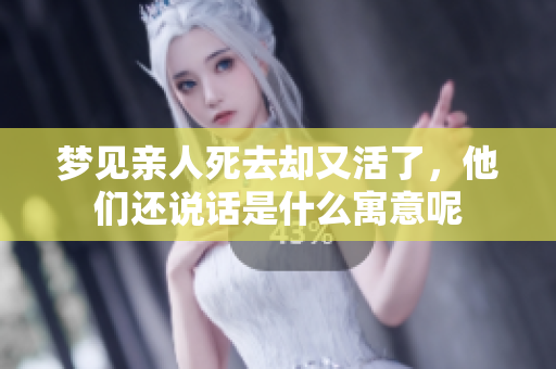 梦见亲人死去却又活了，他们还说话是什么寓意呢