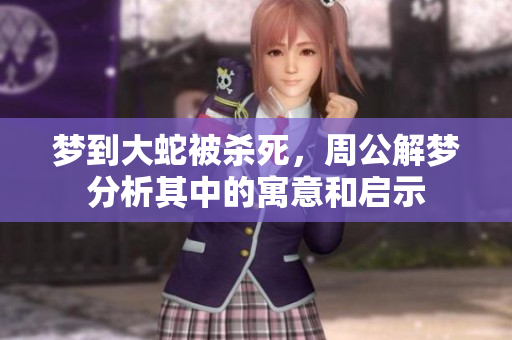 梦到大蛇被杀死，周公解梦分析其中的寓意和启示