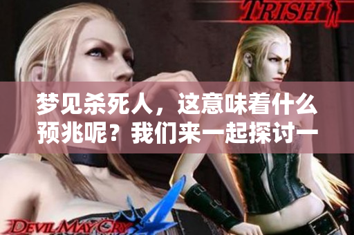 梦见杀死人，这意味着什么预兆呢？我们来一起探讨一下这个问题。
