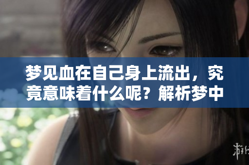 梦见血在自己身上流出，究竟意味着什么呢？解析梦中出血的深层含义。