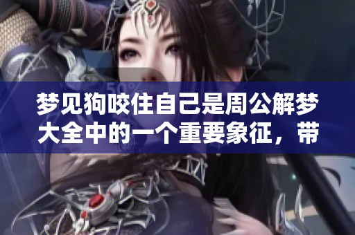 梦见狗咬住自己是周公解梦大全中的一个重要象征，带来了怎样的启示呢