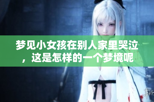 梦见小女孩在别人家里哭泣，这是怎样的一个梦境呢