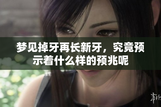 梦见掉牙再长新牙，究竟预示着什么样的预兆呢