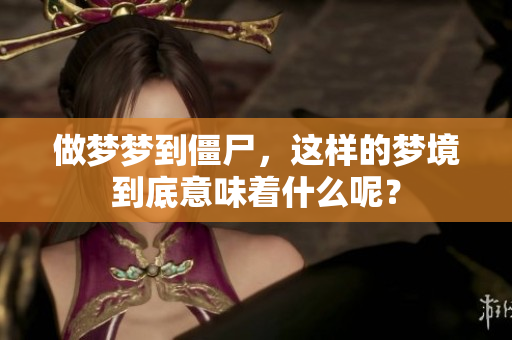 做梦梦到僵尸，这样的梦境到底意味着什么呢？