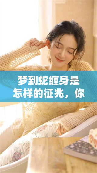 梦到蛇缠身是怎样的征兆，你需要了解这些启示和象征意义