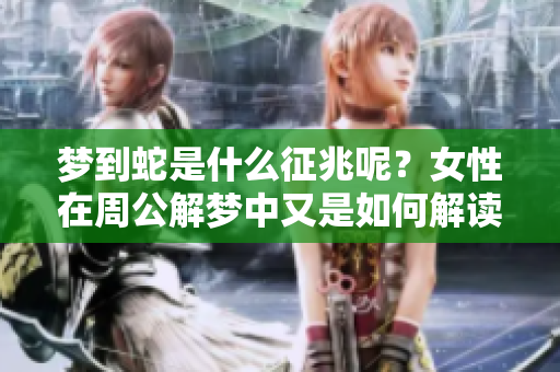 梦到蛇是什么征兆呢？女性在周公解梦中又是如何解读的呢