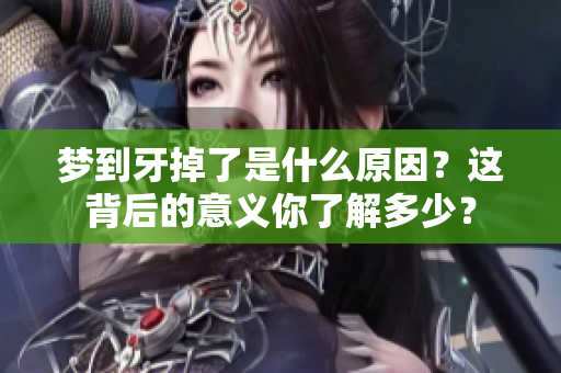 梦到牙掉了是什么原因？这背后的意义你了解多少？