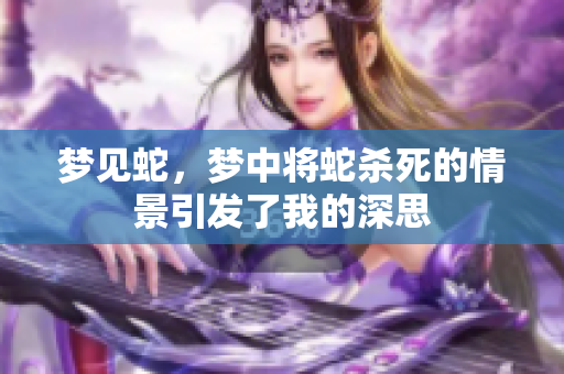 梦见蛇，梦中将蛇杀死的情景引发了我的深思