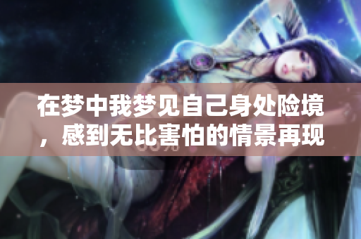 在梦中我梦见自己身处险境，感到无比害怕的情景再现