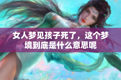 女人梦见孩子死了，这个梦境到底是什么意思呢