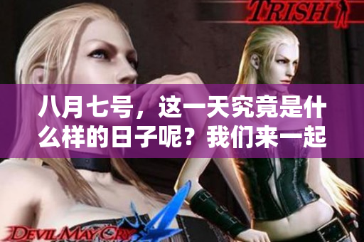八月七号，这一天究竟是什么样的日子呢？我们来一起了解一下。