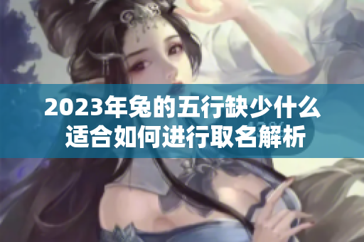2023年兔的五行缺少什么 适合如何进行取名解析