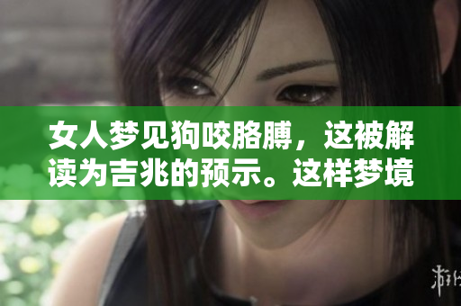 女人梦见狗咬胳膊，这被解读为吉兆的预示。这样梦境的含义你知道吗？