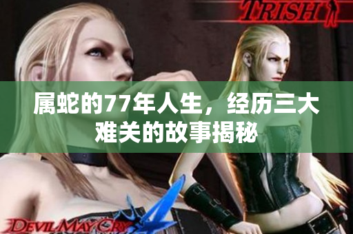 属蛇的77年人生，经历三大难关的故事揭秘