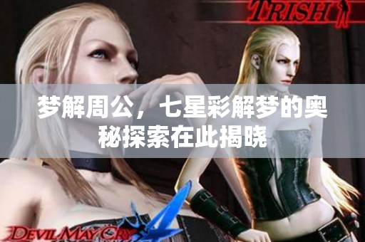 梦解周公，七星彩解梦的奥秘探索在此揭晓
