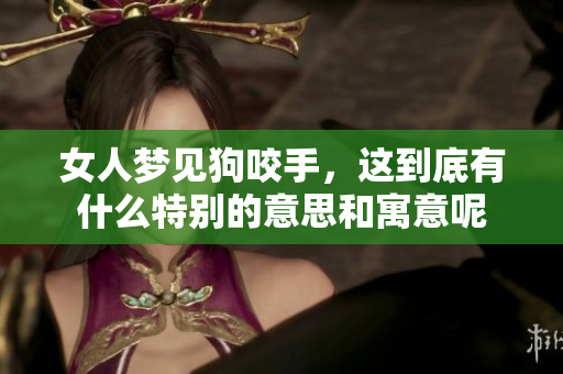 女人梦见狗咬手，这到底有什么特别的意思和寓意呢