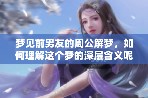 梦见前男友的周公解梦，如何理解这个梦的深层含义呢