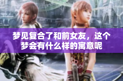 梦见复合了和前女友，这个梦会有什么样的寓意呢