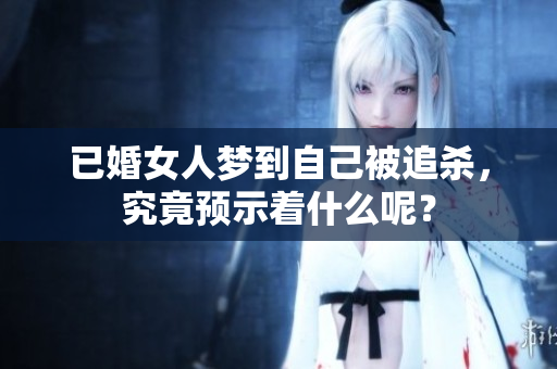 已婚女人梦到自己被追杀，究竟预示着什么呢？