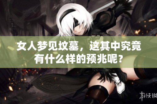 女人梦见坟墓，这其中究竟有什么样的预兆呢？