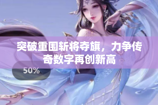 突破重围斩将夺旗，力争传奇数字再创新高